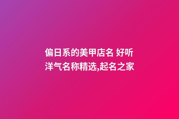 偏日系的美甲店名 好听洋气名称精选,起名之家